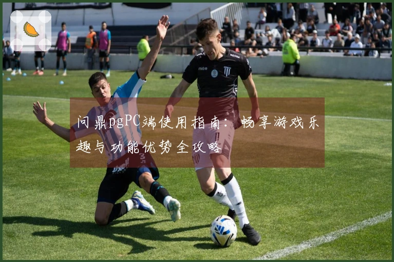 问鼎pgPC端使用指南:畅享游戏乐趣与功能优势全攻略