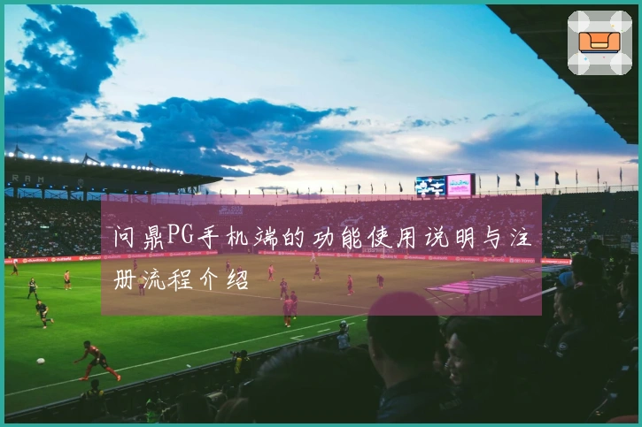 问鼎PG手机端的功能使用说明与注册流程介绍