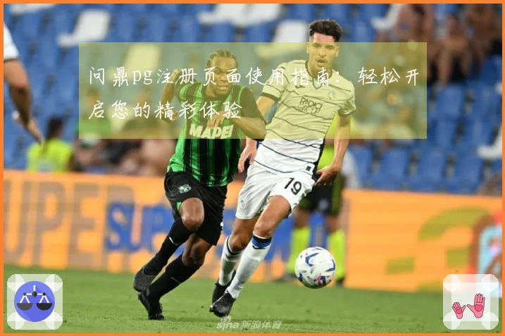 问鼎pg注册页面使用指南:轻松开启您的精彩体验