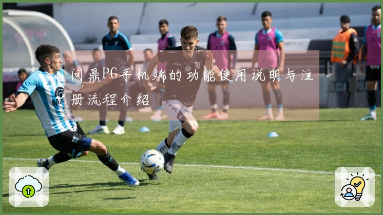 问鼎PG手机端的功能使用说明与注册流程介绍