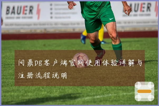 问鼎pg客户端官网使用体验详解与注册流程说明