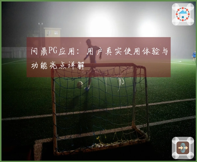 问鼎PG应用:用户真实使用体验与功能亮点详解