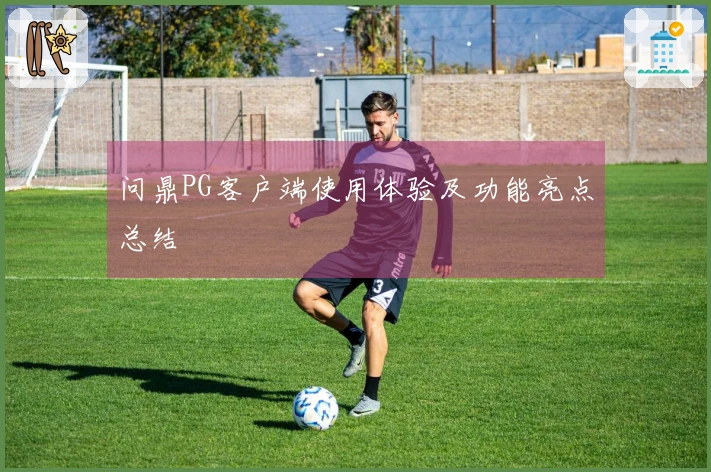 问鼎PG客户端使用体验及功能亮点总结