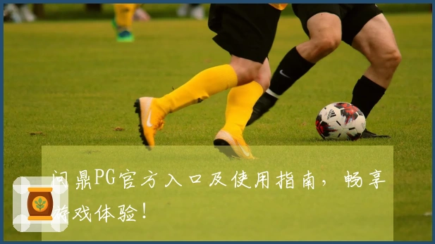 问鼎PG官方入口及使用指南，畅享游戏体验！