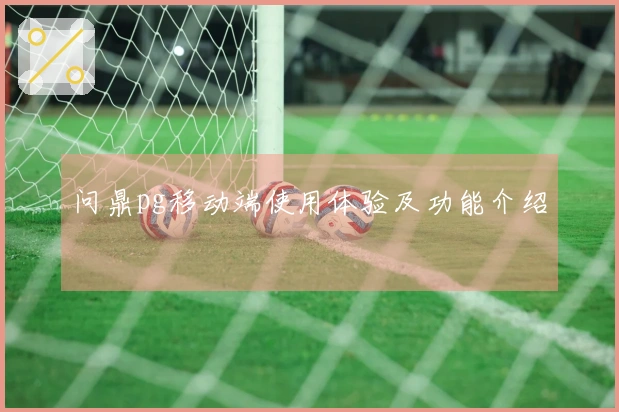 问鼎pg移动端使用体验及功能介绍