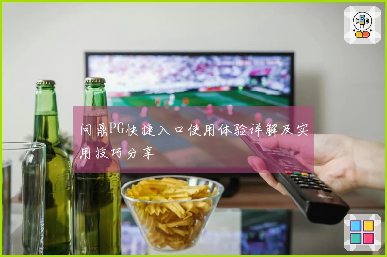 问鼎PG快捷入口使用体验详解及实用技巧分享