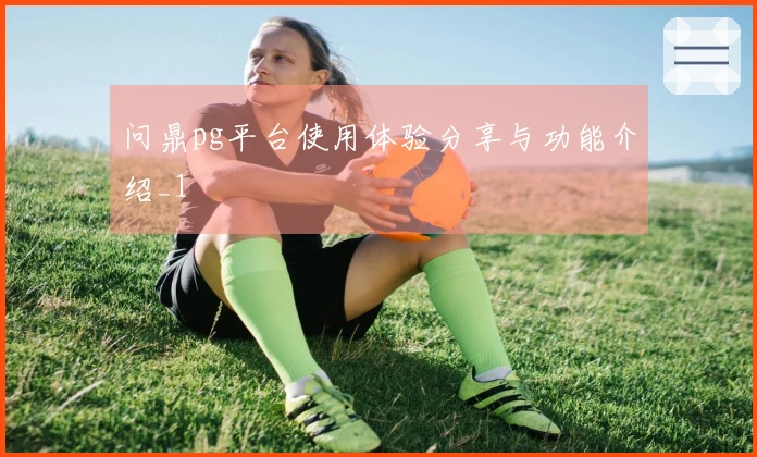 问鼎pg平台使用体验分享与功能介绍_1