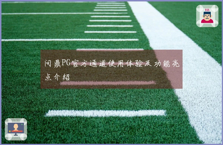 问鼎PG官方通道使用体验及功能亮点介绍