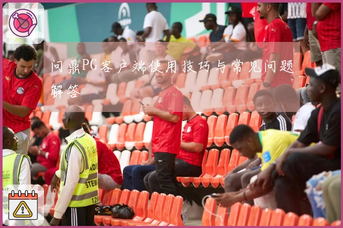 问鼎PG客户端使用技巧与常见问题解答
