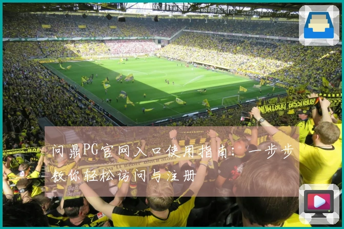 问鼎PG官网入口使用指南：一步步教你轻松访问与注册