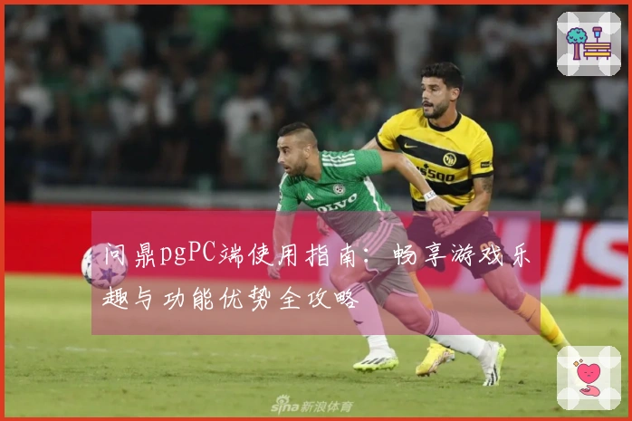 问鼎pgPC端使用指南：畅享游戏乐趣与功能优势全攻略