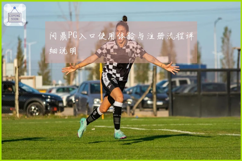 问鼎PG入口使用体验与注册流程详细说明