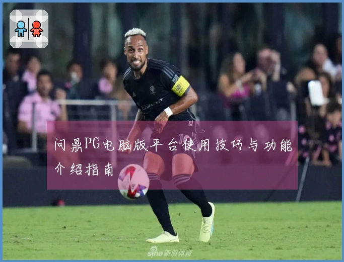 问鼎PG电脑版平台使用技巧与功能介绍指南