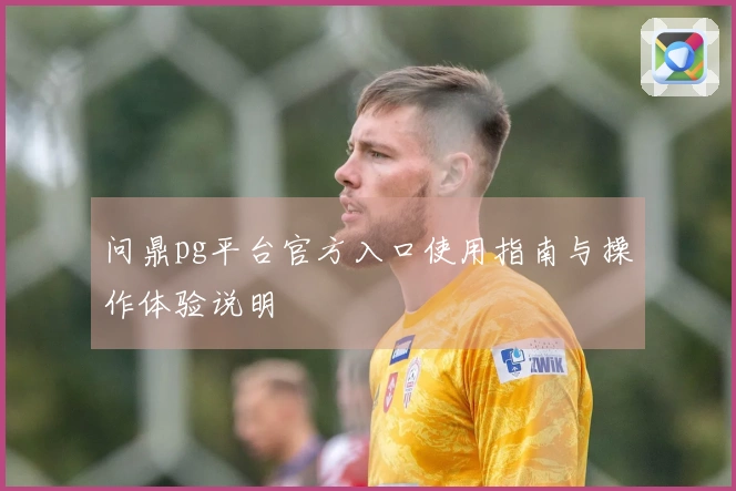 问鼎pg平台官方入口使用指南与操作体验说明