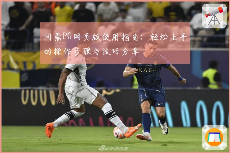 问鼎PG网页版使用指南：轻松上手的操作步骤与技巧分享