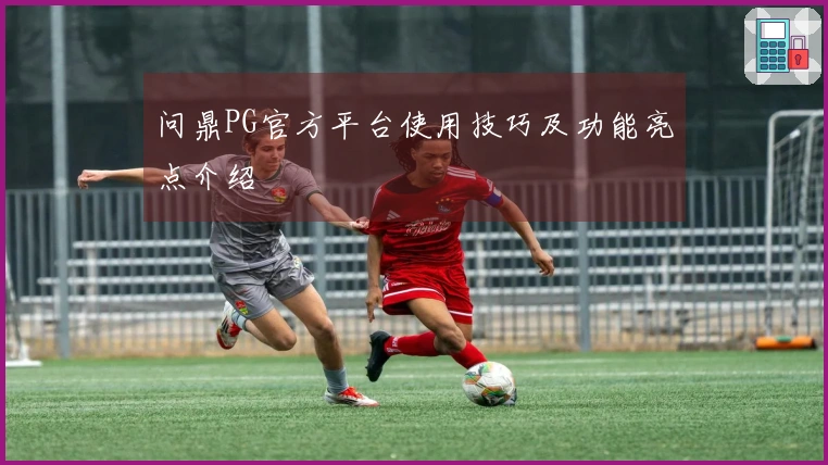 问鼎PG官方平台使用技巧及功能亮点介绍