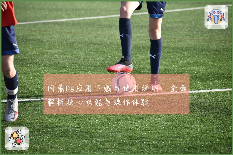 问鼎pg应用下载与使用说明，全面解析核心功能与操作体验