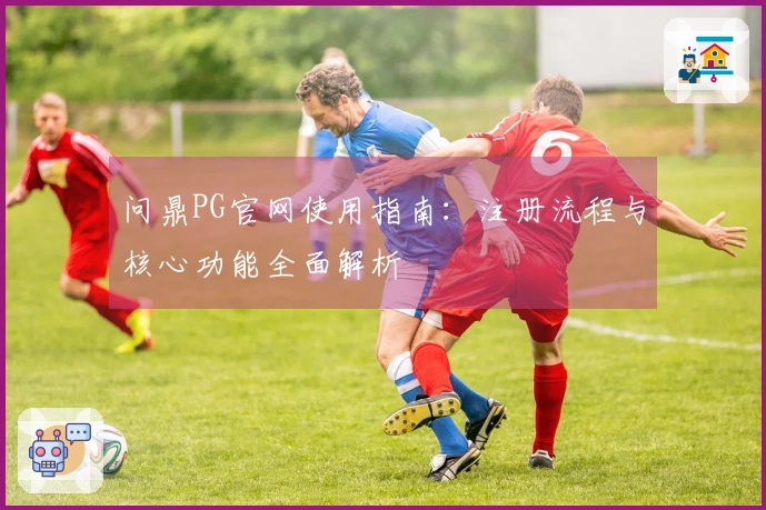 问鼎PG官网使用指南：注册流程与核心功能全面解析