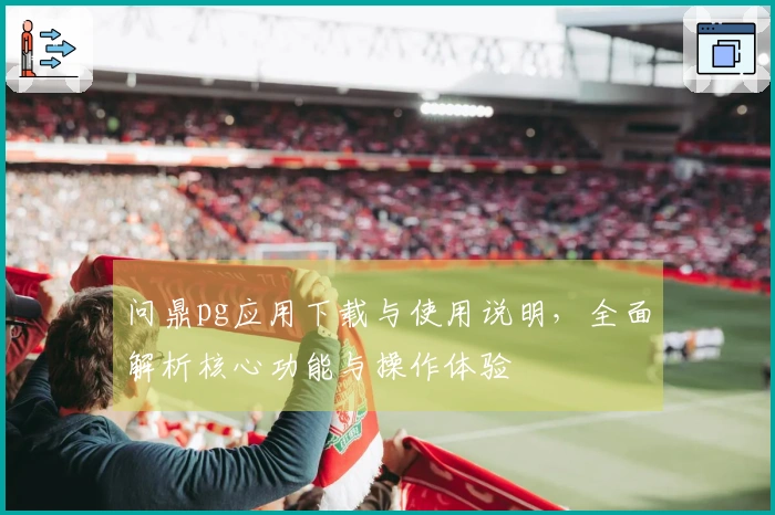 问鼎pg应用下载与使用说明，全面解析核心功能与操作体验