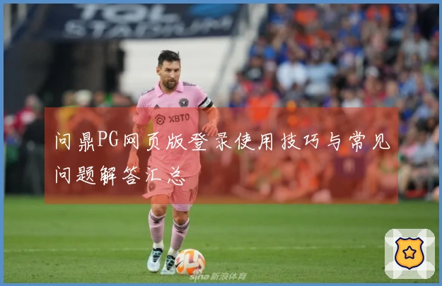 问鼎PG网页版登录使用技巧与常见问题解答汇总